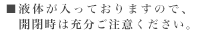 ■液体が入っておりますので、開閉時は充分ご注意ください。